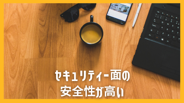 セキュリティー面の安全性が高い