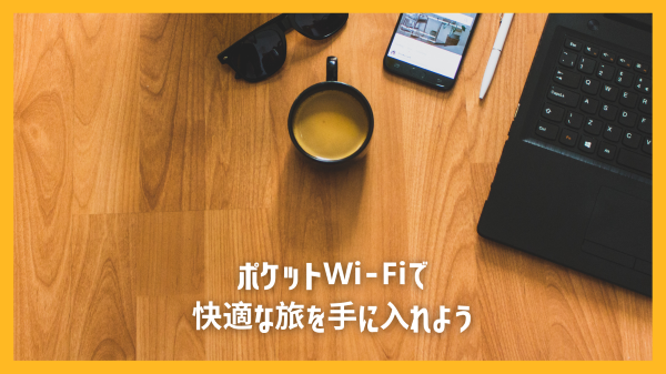 ポケットWi-Fiで快適な旅を手に入れよう