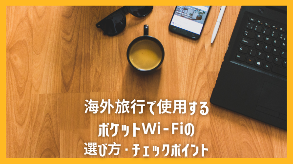 海外旅行で使用するポケットWi-Fiの選び方・チェックポイント