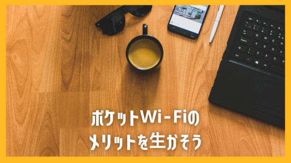 ポケットWi-Fiのメリットを生かそう