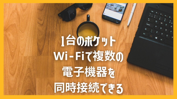 1台のポケットWi-Fiで複数の電子機器を同時接続できる